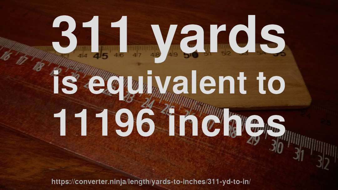 311 yards is equivalent to 11196 inches