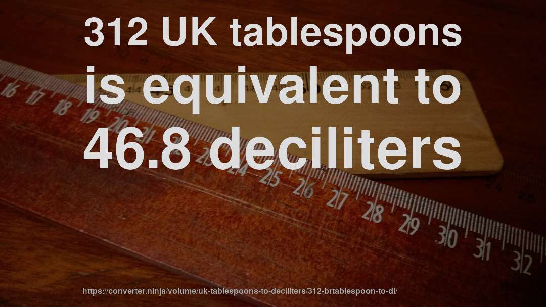312 UK tablespoons is equivalent to 46.8 deciliters