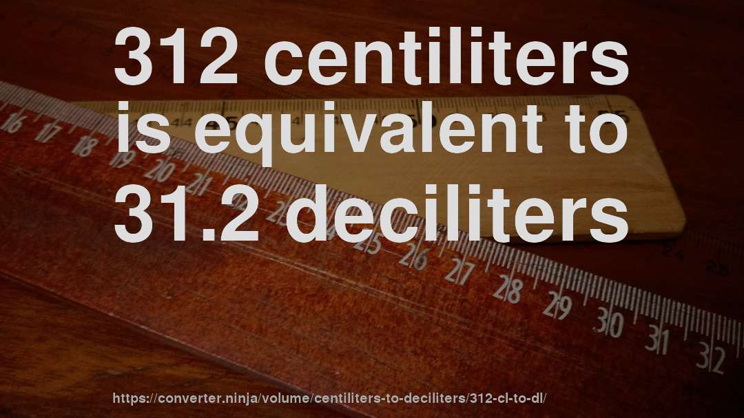 312 centiliters is equivalent to 31.2 deciliters