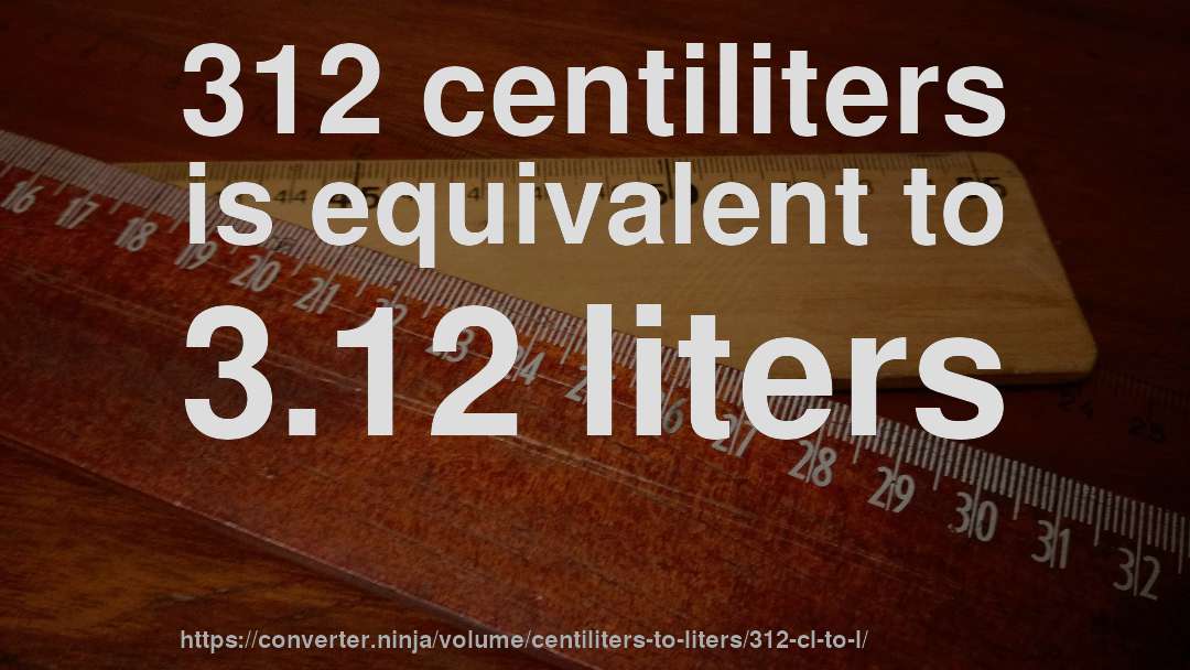 312 centiliters is equivalent to 3.12 liters