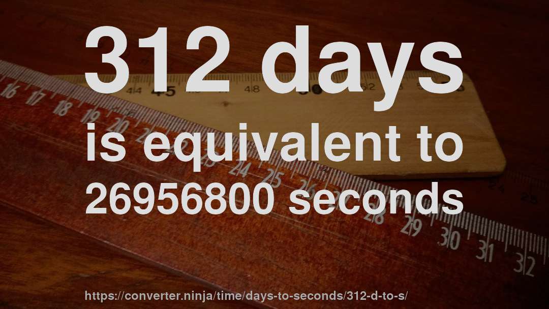 312 days is equivalent to 26956800 seconds