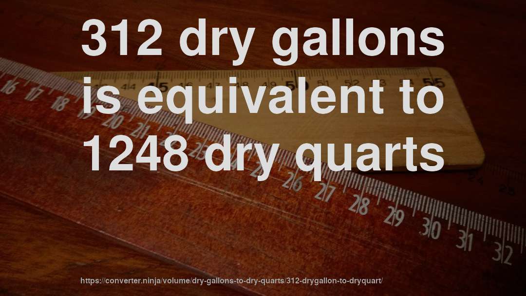 312 dry gallons is equivalent to 1248 dry quarts