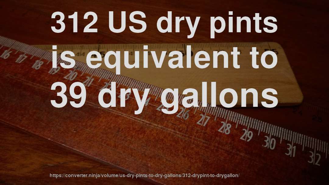 312 US dry pints is equivalent to 39 dry gallons