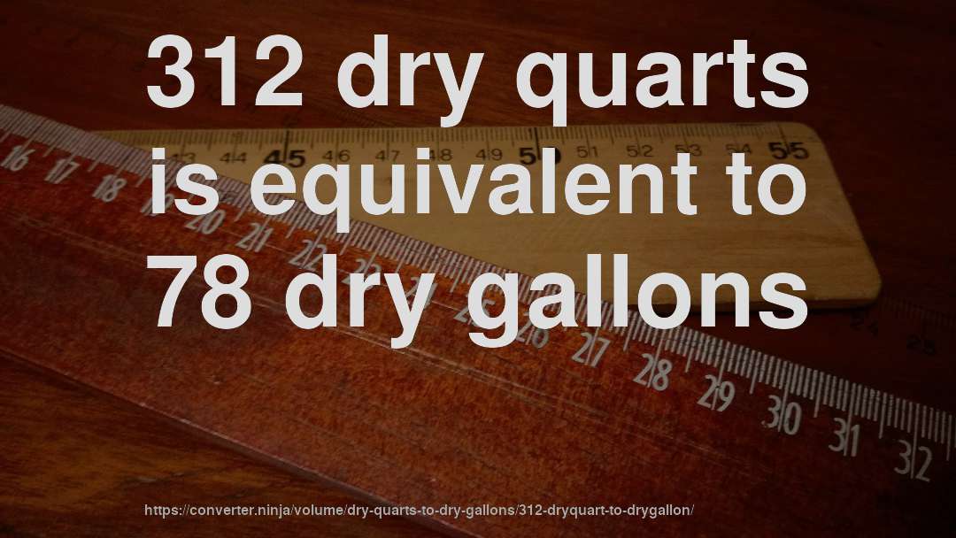 312 dry quarts is equivalent to 78 dry gallons