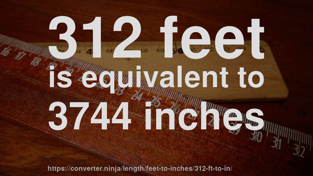 312 feet is equivalent to 3744 inches