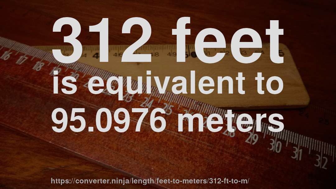 312 feet is equivalent to 95.0976 meters