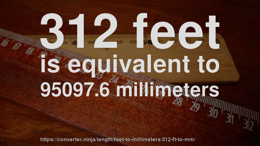 312 feet is equivalent to 95097.6 millimeters