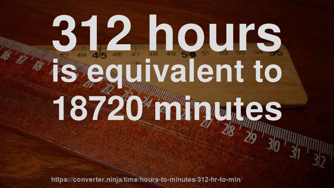 312 hours is equivalent to 18720 minutes