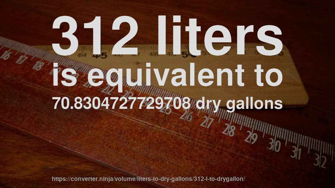 312 liters is equivalent to 70.8304727729708 dry gallons