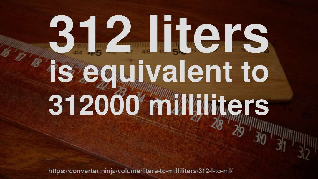312 liters is equivalent to 312000 milliliters