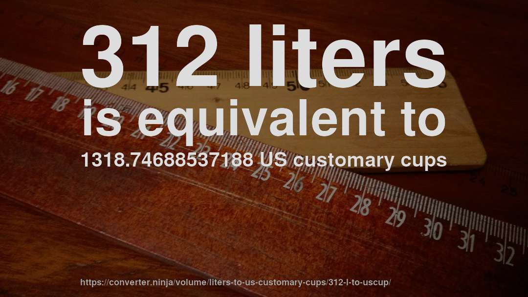 312 liters is equivalent to 1318.74688537188 US customary cups