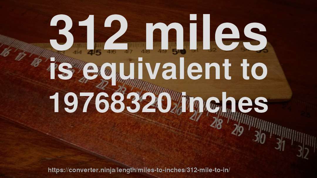 312 miles is equivalent to 19768320 inches