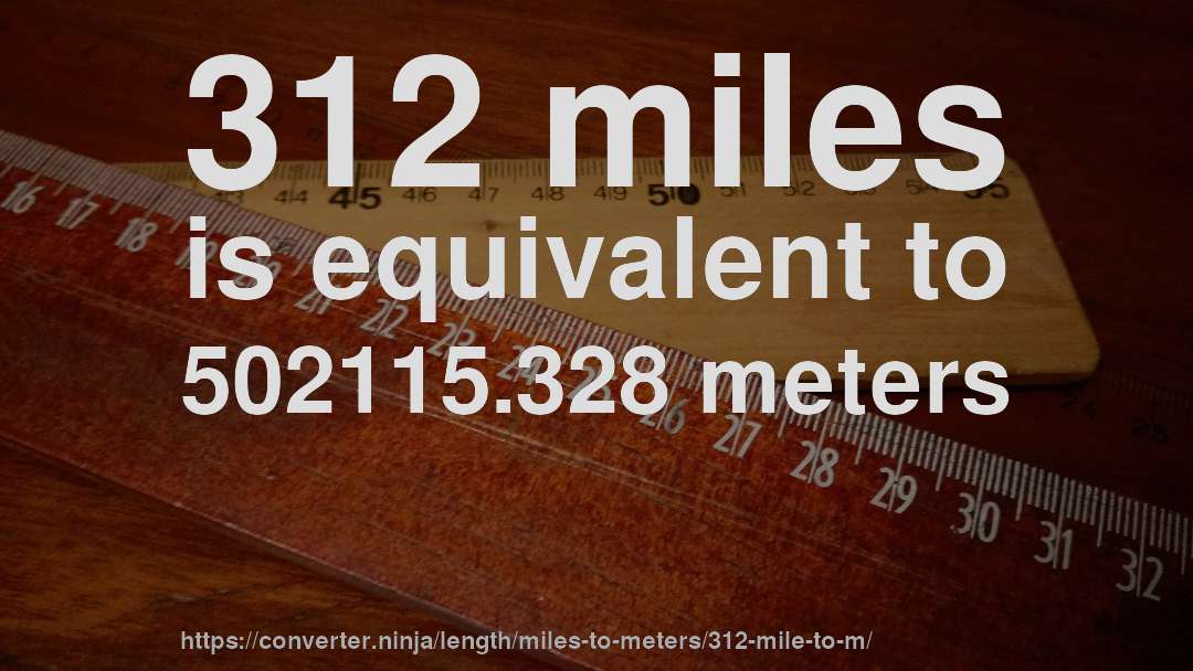 312 miles is equivalent to 502115.328 meters
