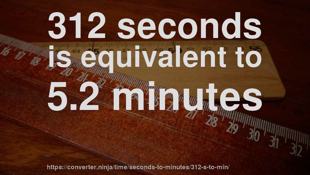 312 seconds is equivalent to 5.2 minutes
