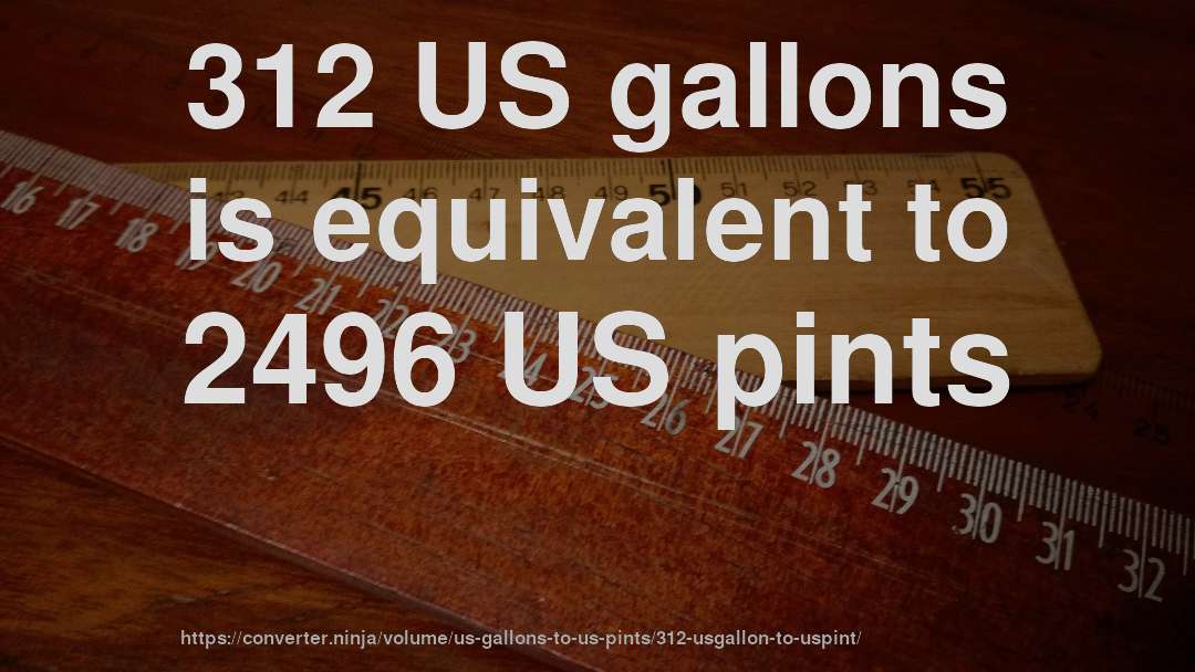 312 US gallons is equivalent to 2496 US pints