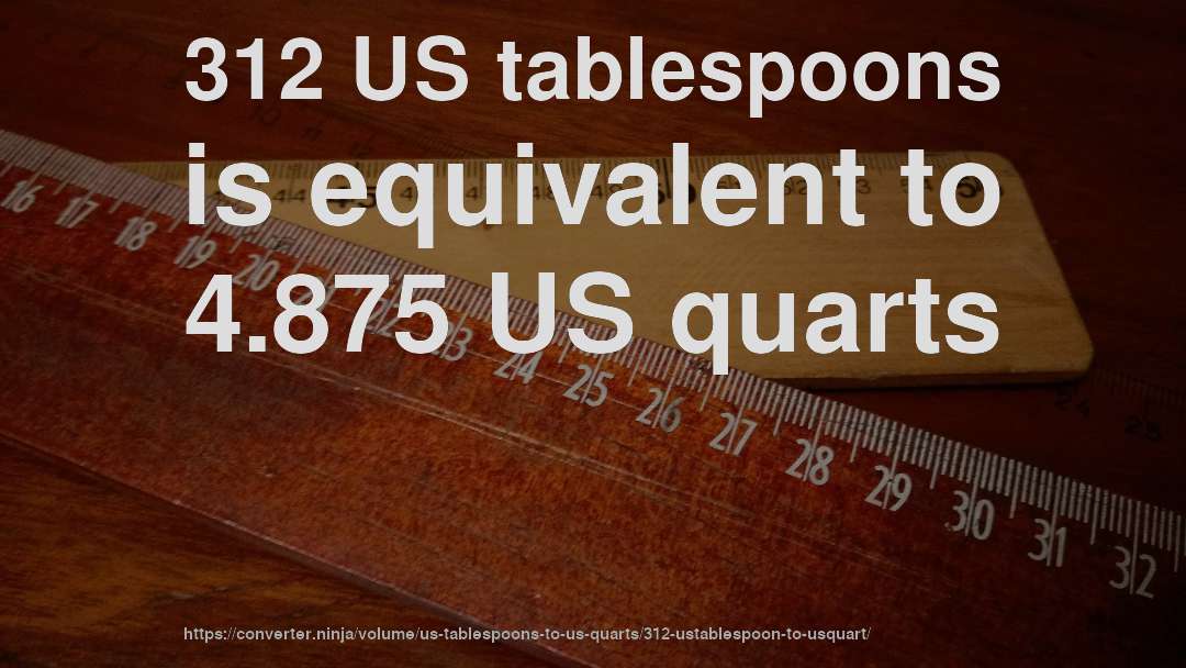 312 US tablespoons is equivalent to 4.875 US quarts