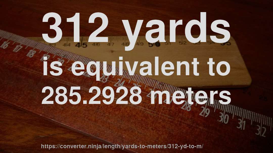 312 yards is equivalent to 285.2928 meters