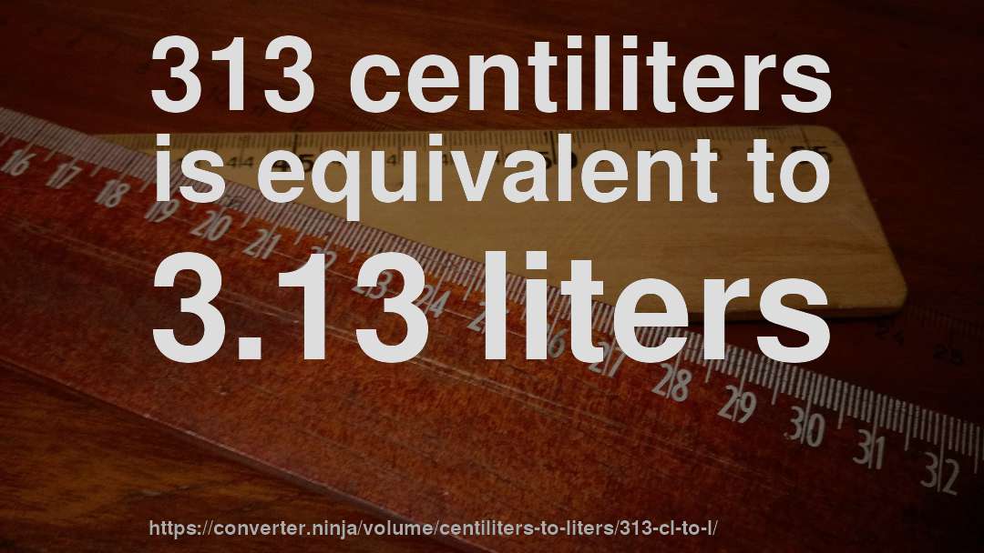 313 centiliters is equivalent to 3.13 liters