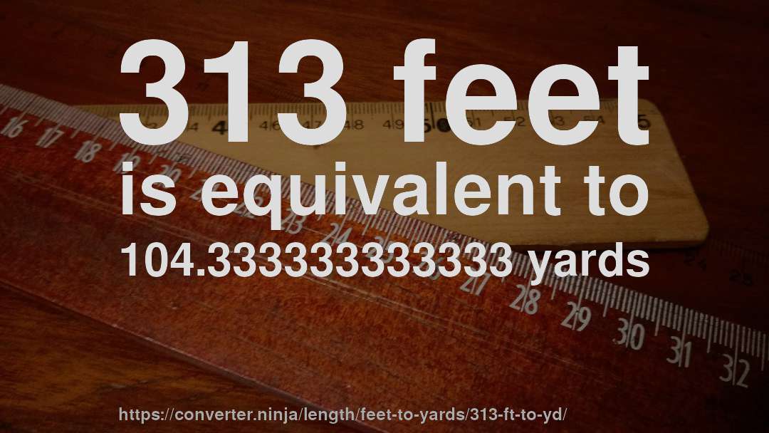 313 feet is equivalent to 104.333333333333 yards