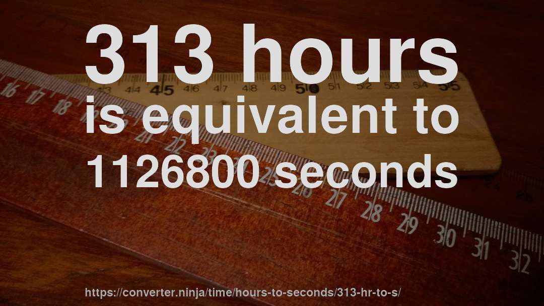 313 hours is equivalent to 1126800 seconds
