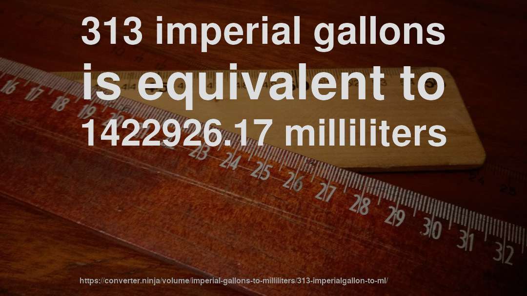 313 imperial gallons is equivalent to 1422926.17 milliliters
