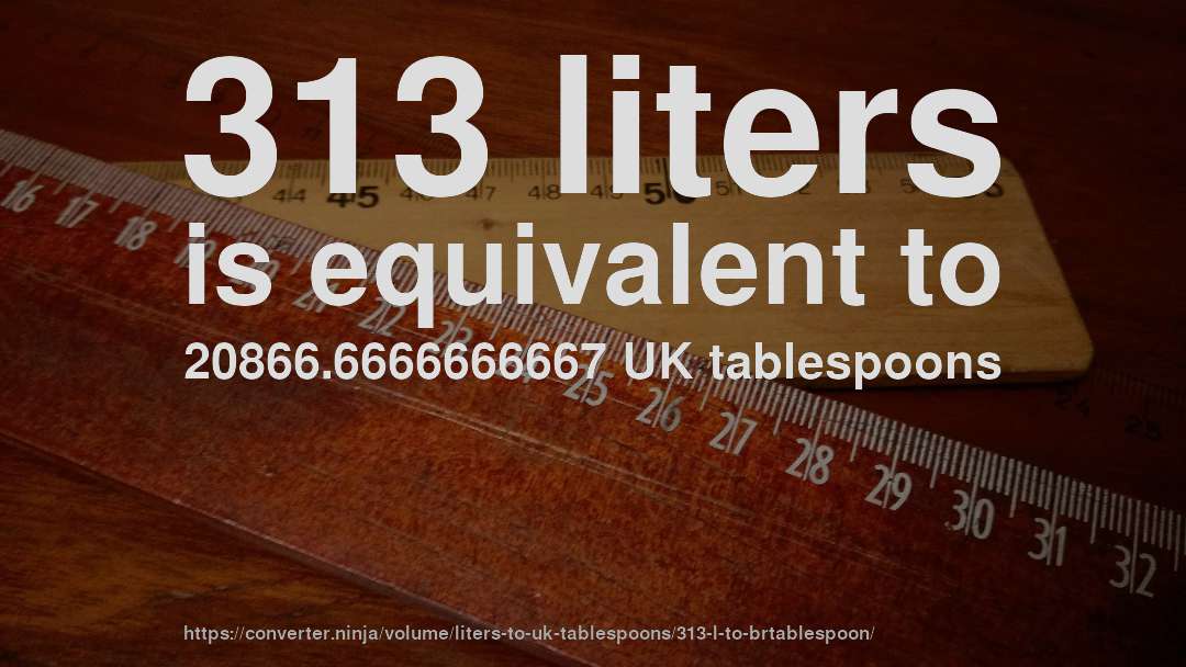 313 liters is equivalent to 20866.6666666667 UK tablespoons