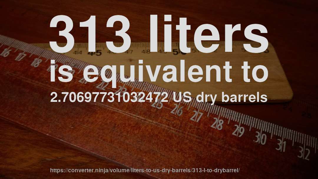 313 liters is equivalent to 2.70697731032472 US dry barrels