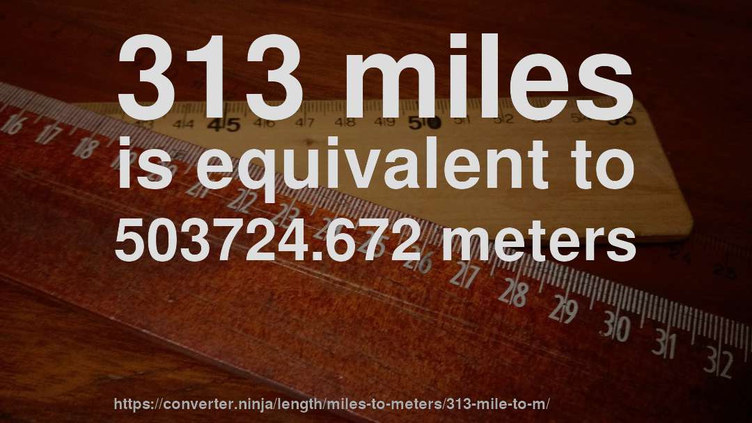 313 miles is equivalent to 503724.672 meters
