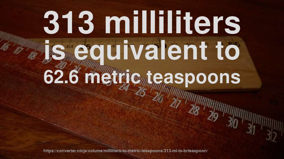 313 milliliters is equivalent to 62.6 metric teaspoons
