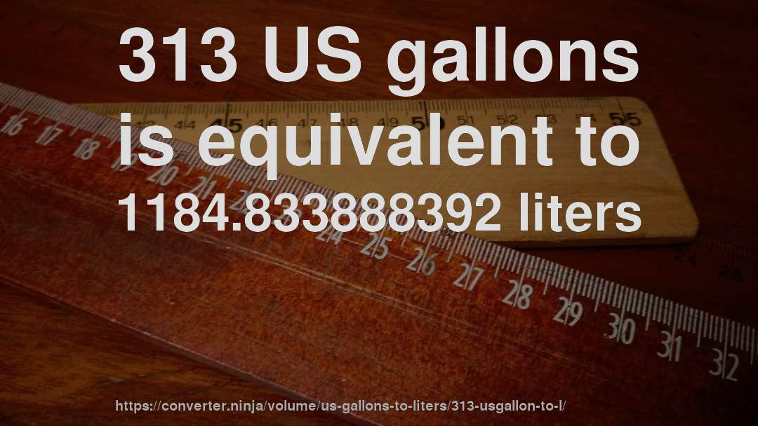 313 US gallons is equivalent to 1184.833888392 liters