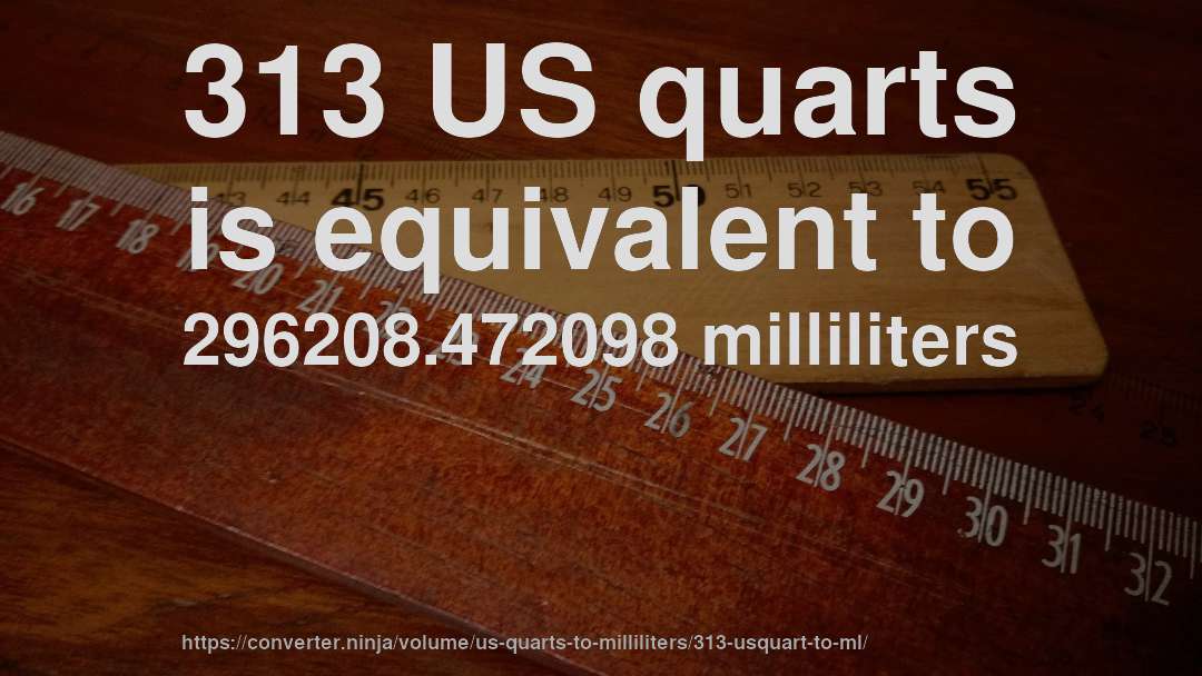 313 US quarts is equivalent to 296208.472098 milliliters