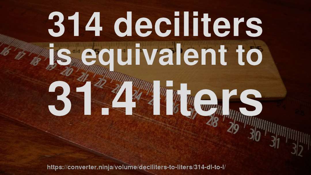314 deciliters is equivalent to 31.4 liters