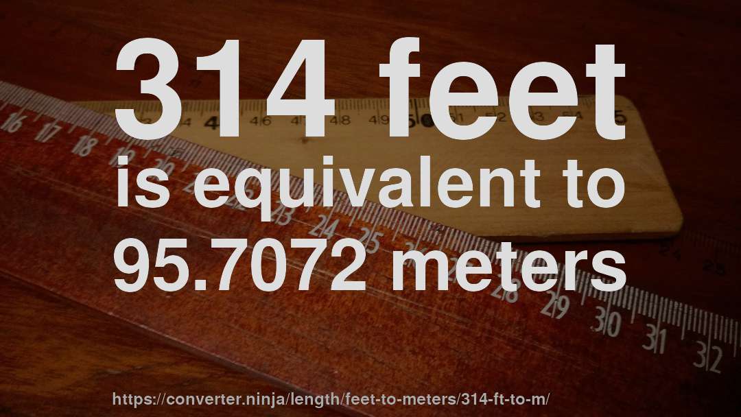 314 feet is equivalent to 95.7072 meters