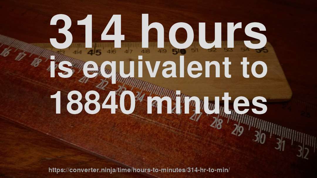 314 hours is equivalent to 18840 minutes