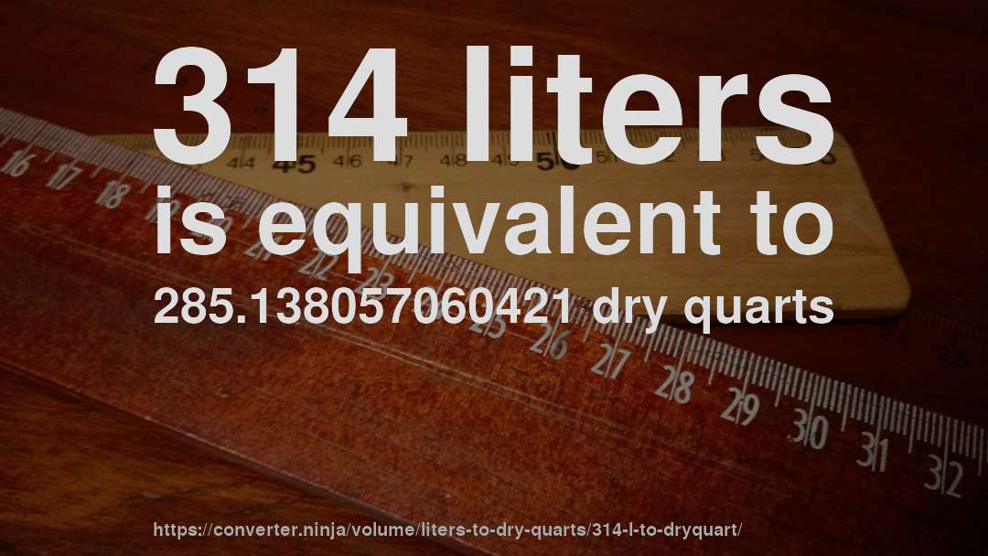 314 liters is equivalent to 285.138057060421 dry quarts