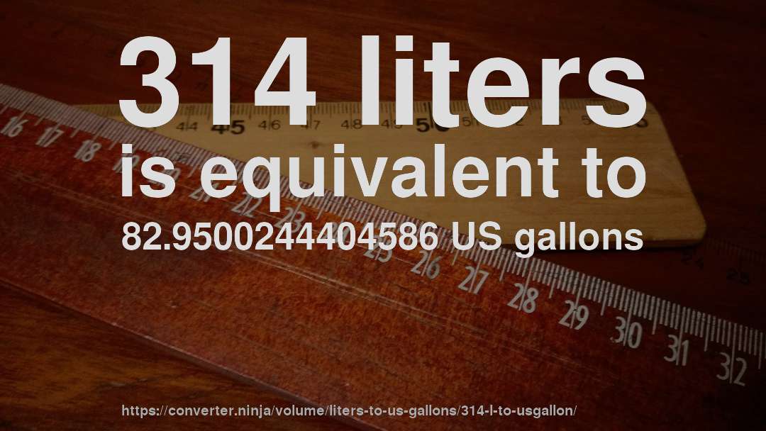 314 liters is equivalent to 82.9500244404586 US gallons
