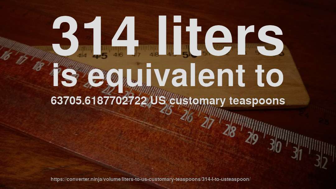 314 liters is equivalent to 63705.6187702722 US customary teaspoons