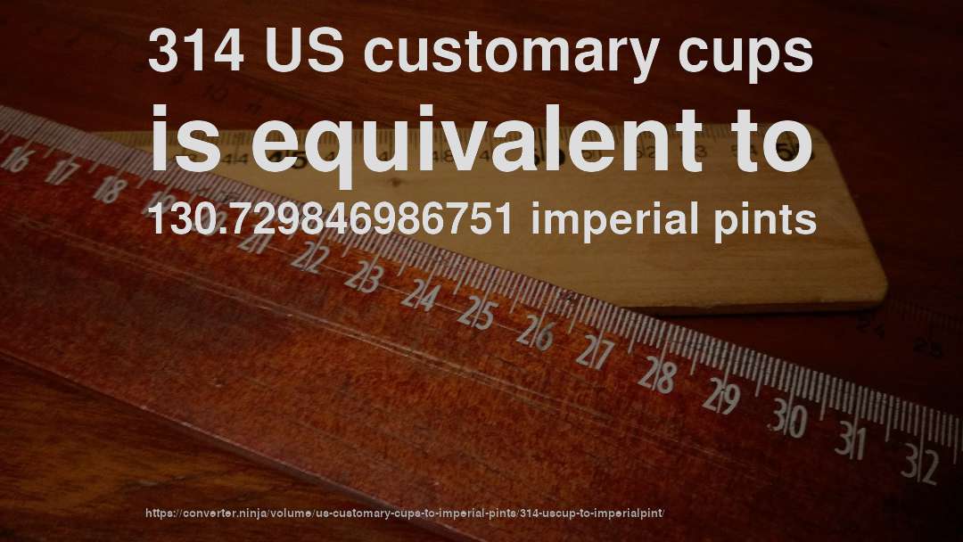 314 US customary cups is equivalent to 130.729846986751 imperial pints