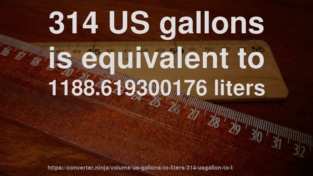 314 US gallons is equivalent to 1188.619300176 liters