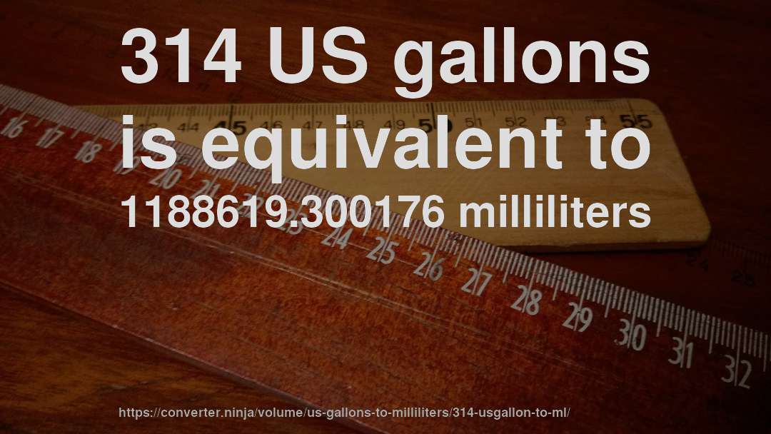 314 US gallons is equivalent to 1188619.300176 milliliters