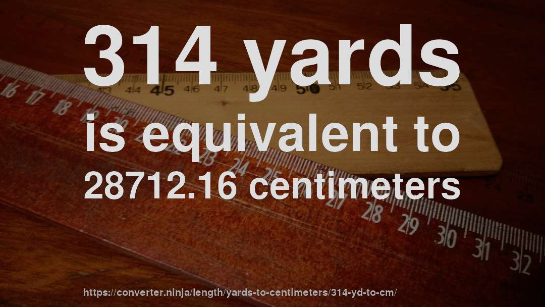 314 yards is equivalent to 28712.16 centimeters
