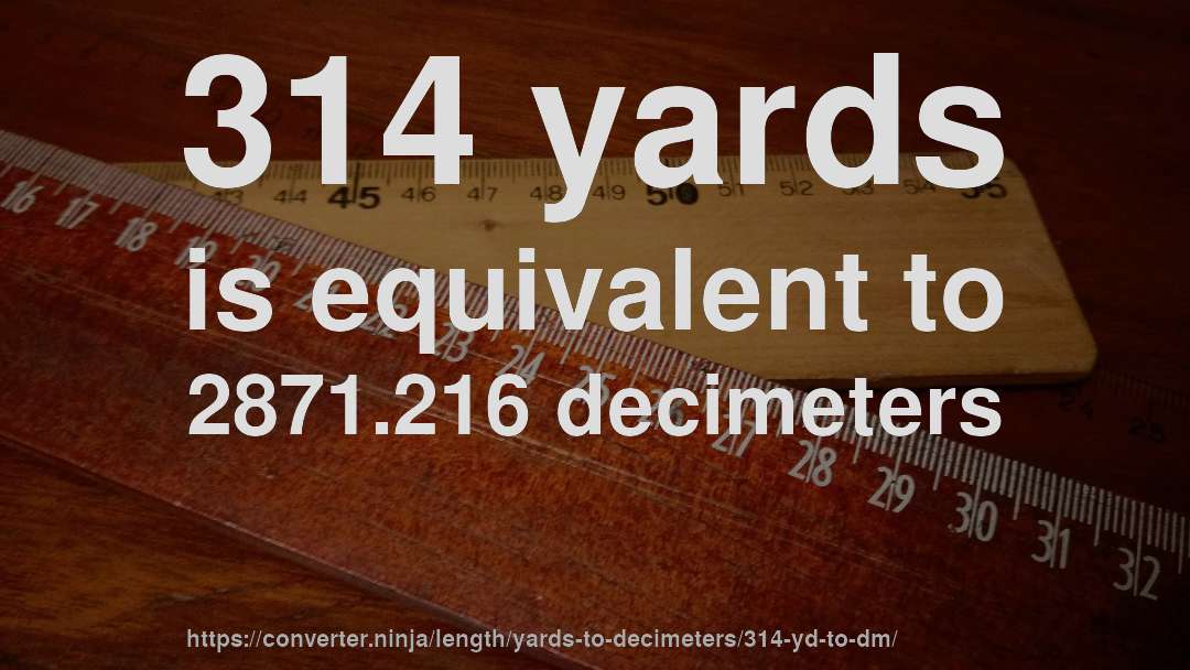 314 yards is equivalent to 2871.216 decimeters