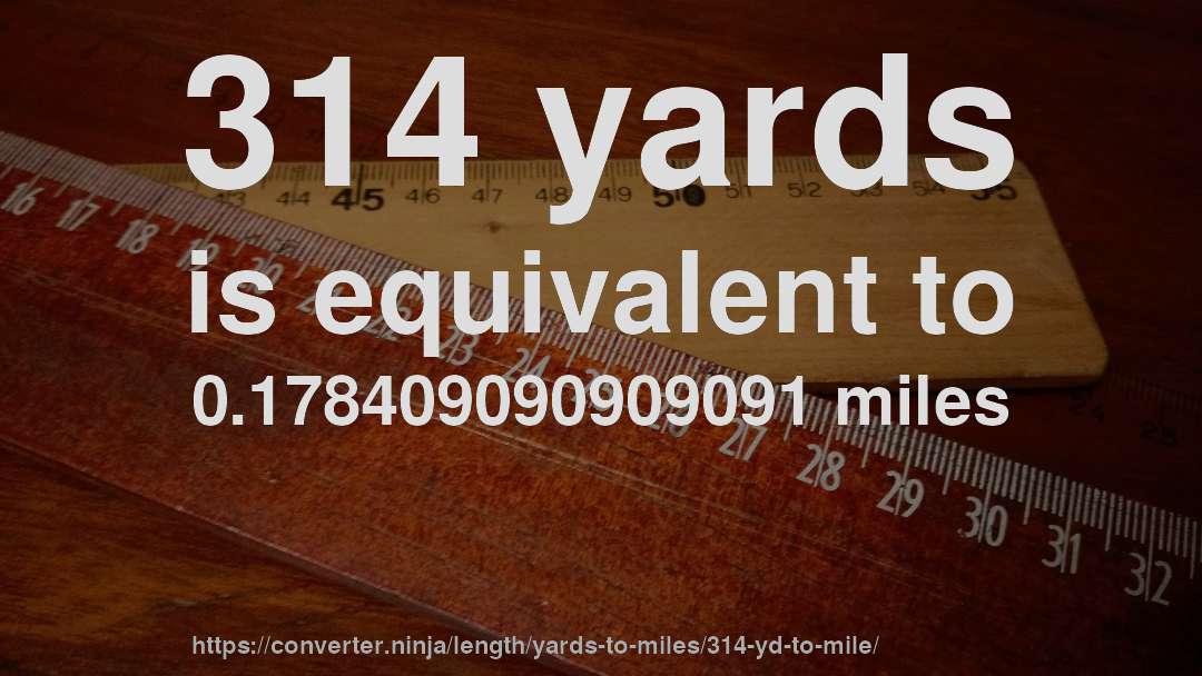 314 yards is equivalent to 0.178409090909091 miles
