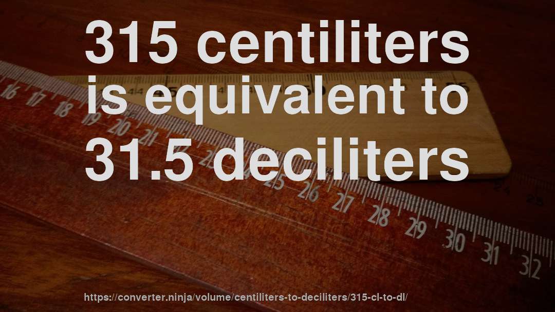 315 centiliters is equivalent to 31.5 deciliters