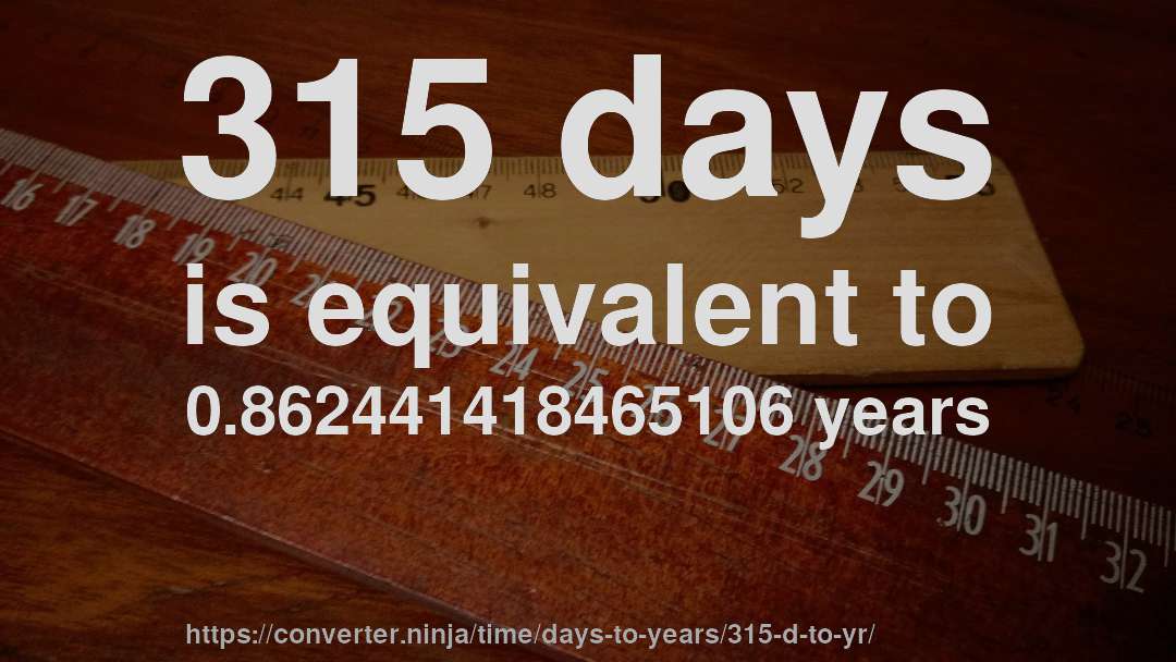 315 days is equivalent to 0.862441418465106 years