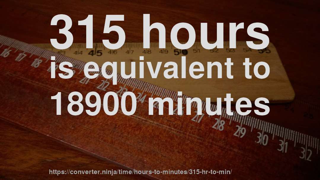 315 hours is equivalent to 18900 minutes