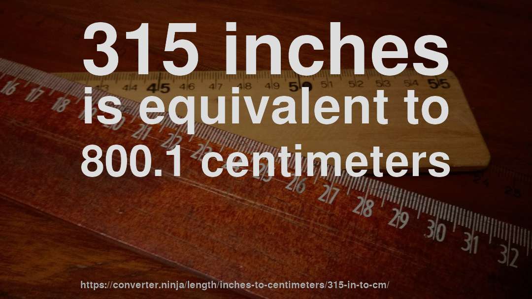 315 inches is equivalent to 800.1 centimeters