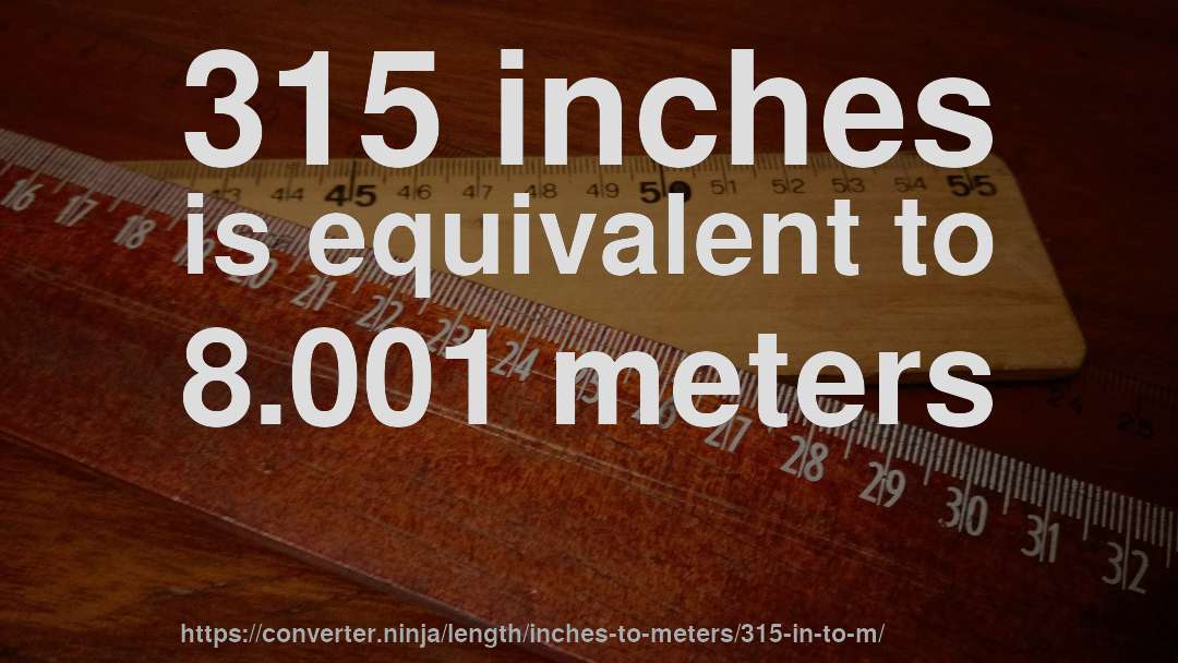 315 inches is equivalent to 8.001 meters