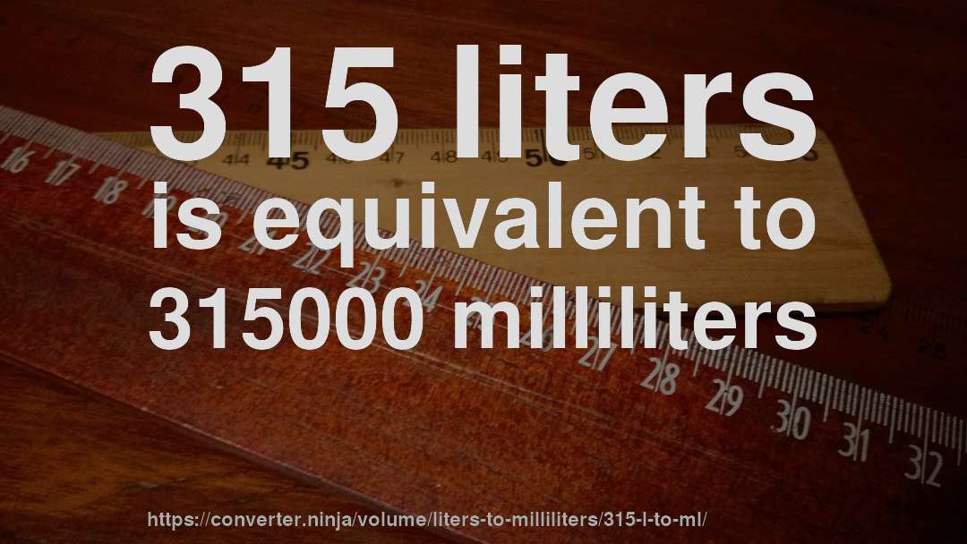 315 liters is equivalent to 315000 milliliters