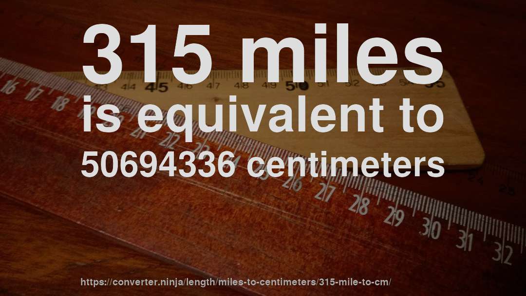 315 miles is equivalent to 50694336 centimeters